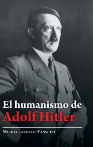Title: El Humanismo De Adolf Hitler, Author: Michellangelo Fanscini