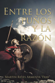 Title: Entre Los Puños Y La Razón, Author: Martin Reyes Armenta