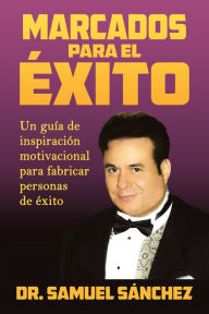 Title: Marcados Para El Éxito: Un Guía De Inspiración Motivacional Para Fabricar Personas De Éxito, Author: Dr. Samuel Sánchez