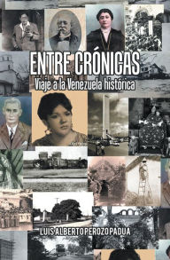 Title: Entre Crónicas Viaje a La Venezuela Histórica, Author: Luis Alberto Perozo Padua