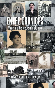 Title: Entre Crónicas Viaje a La Venezuela Histórica, Author: Luis Alberto Perozo Padua