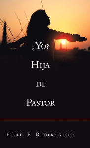 Title: Yo? Hija De Pastor, Author: Febe E Rodriguez