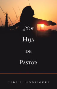 Title: ¿Yo? Hija De Pastor, Author: Febe E Rodriguez