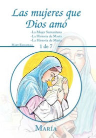 Title: Las Mujeres Que Dios Amó: -La Mujer Samaritana -La Historia De Marta -La Historia De Maria, Author: Mary Escamilla