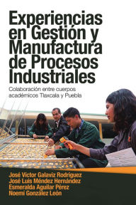 Title: Experiencias En Gestión Y Manufactura De Procesos Industriales: Colaboración Entre Cuerpos Académicos Tlaxcala Y Puebla, Author: José Víctor Galaviz Rodríguez