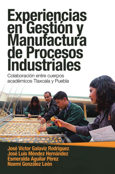 Experiencias En Gestión Y Manufactura De Procesos Industriales: Colaboración Entre Cuerpos Académicos Tlaxcala Y Puebla