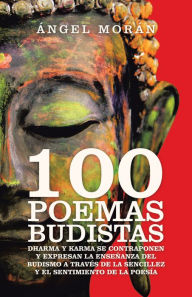 Title: 100 Poemas Budistas: Dharma Y Karma Se Contraponen Y Expresan La Enseñanza Del Budismo a Través De La Sencillez Y El Sentimiento De La Poesía, Author: Ángel Morán
