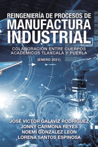 Title: Reingeniería De Procesos De Manufactura Industrial: Colaboración Entre Cuerpos Académicos Tlaxcala Y Puebla (Enero 2021), Author: José Víctor Galaviz Rodríguez