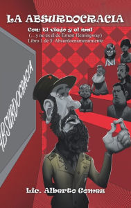 Title: La Absurdocracia: Con: El Viejo Y El Mal (...Y No Es El De Ernest Hemingway) Libro 1 De 3: Absurdoenamoramiento, Author: LIC Alberto Gomez