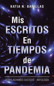 Title: Mis Escritos En Tiempos De Pandemia: Deshilachando Sucesos - Antolog a, Author: Katia N Barillas