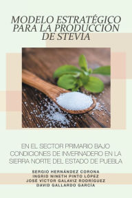 Title: Modelo Estratégico Para La Producción De Stevia En El Sector Primario Bajo Condiciones De Invernadero En La Sierra Norte Del Estado De Puebla, Author: Sergio Hernández Corona
