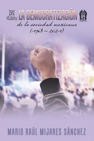Title: La Democratización De La Sociedad Mexicana (1968 - 2021), Author: Mario Raúl Mijares Sánchez