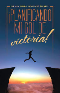 Title: ¡Planificando Mi Gol De Victoria!, Author: Dr. Rev. Daniel González Álvarez