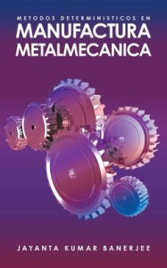 Title: Metodos Deterministicos En Manufactura Metalmecanica, Author: Jayanta Kumar Banerjee