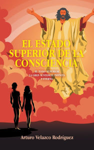 Title: El Estado Superior de la Consciencia: El Todo Superior La Gran Sustancia Infinita Y Eterna, Author: Arturo Velazco Rodrïguez