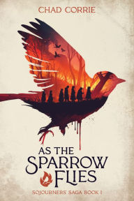 Title: As the Sparrow Flies: Sojourners' Saga Book I, Author: Chad Corrie