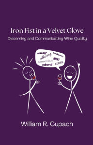 Title: Iron Fist in a Velvet Glove: Discerning and Communicating Wine Quality:, Author: William R. Cupach