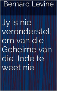 Title: Jy is nie veronderstel om van die Geheime van die Jode te weet nie, Author: Bernard Levine