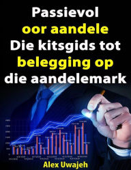 Title: Passievol Oor Aandele: Die Kitsgids Tot Belegging Op Die Aandelemark, Author: Alex Uwajeh