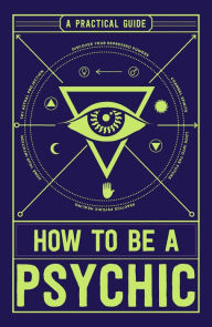 Title: How to Be a Psychic: A Practical Guide, Author: Michael R Hathaway DCH