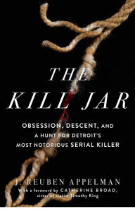 Title: The Kill Jar: Obsession, Descent, and a Hunt for Detroit's Most Notorious Serial Killer, Author: J. Reuben Appelman