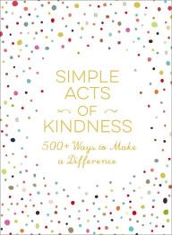 Title: Simple Acts of Kindness: 500+ Ways to Make a Difference, Author: Adams Media Corporation