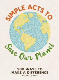Title: Simple Acts to Save Our Planet: 500 Ways to Make a Difference, Author: Michelle Neff