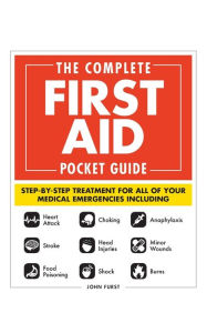 Title: The Complete First Aid Pocket Guide: Step-by-Step Treatment for All of Your Medical Emergencies Including . Heart Attack . Stroke . Food Poisoning . Choking . Head Injuries . Shock . Anaphylaxis . Minor Wounds . Burns, Author: John Furst