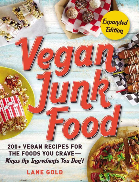 Vegan Junk Food: 200+ Vegan Recipes for the Foods You Crave-Minus the Ingredients You Don't