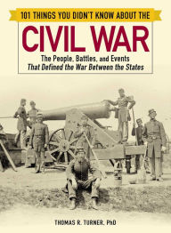 Title: 101 Things You Didn't Know about the Civil War: The People, Battles, and Events That Defined the War Between the States, Author: Thomas Turner