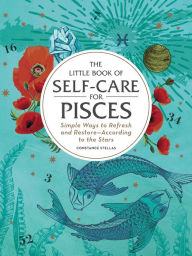 Title: The Little Book of Self-Care for Pisces: Simple Ways to Refresh and Restore-According to the Stars, Author: Constance Stellas
