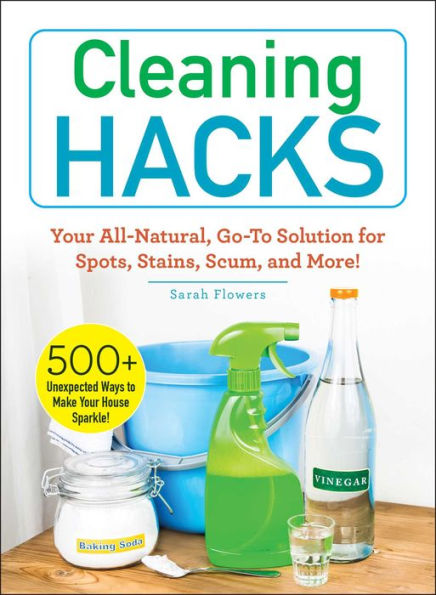 Cleaning Hacks: Your All-Natural, Go-To Solution for Spots, Stains, Scum, and More!