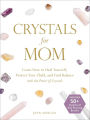 Crystals for Mom: Learn How to Heal Yourself, Protect Your Child, and Find Balance with the Power of Crystals