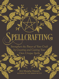 Free and downloadable ebooks Spellcrafting: Strengthen the Power of Your Craft by Creating and Casting Your Own Unique Spells by Arin Murphy-Hiscock in English 9781507212653