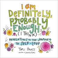 Title: I Am Definitely, Probably Enough (I Think): Revelations on the Journey to Self-Love, Author: Tori Press