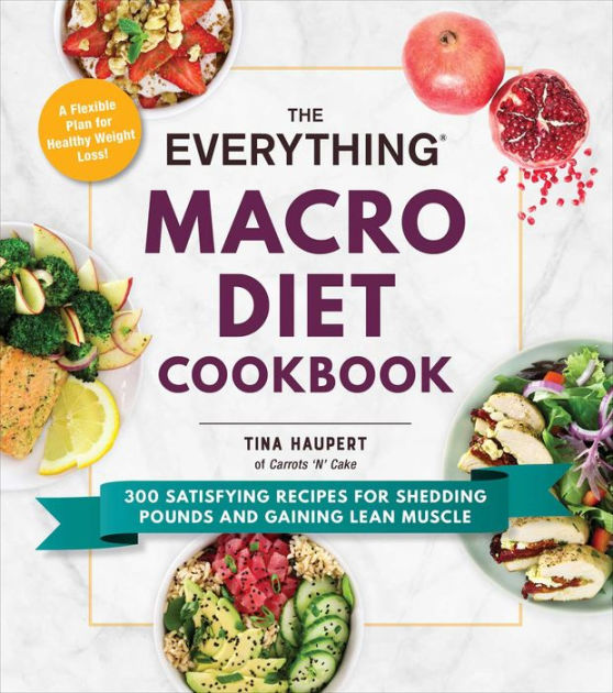 The Everything Macro Diet Cookbook: 300 Satisfying Recipes for Shedding  Pounds and Gaining Lean Muscle|Paperback