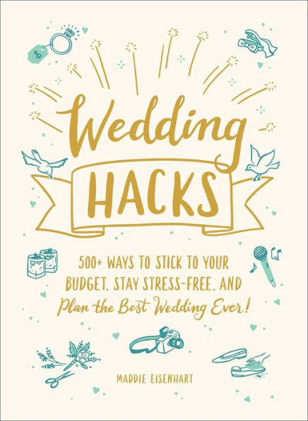 Wedding Hacks: 500+ Ways to Stick to Your Budget, Stay Stress-Free, and Plan the Best Wedding Ever!