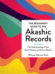 Title: The Beginner's Guide to the Akashic Records: Understanding Your Soul's History and How to Read It, Author: Whitney Jefferson Evans