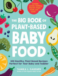 Title: The Big Book of Plant-Based Baby Food: 300 Healthy, Plant-Based Recipes Perfect for Your Baby and Toddler, Author: Tamika L Gardner