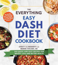 Title: The Everything Easy DASH Diet Cookbook: 200 Quick and Easy Recipes for Weight Loss and Better Health, Author: Christy Ellingsworth
