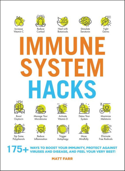 Immune System Hacks: 175+ Ways to Boost Your Immunity, Protect Against Viruses and Disease, and Feel Your Very Best!