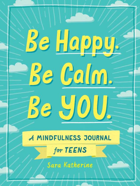 Be Happy. Be Calm. Be YOU.: A Mindfulness Journal for Teens