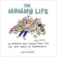 Title: The Mommy Life: An Unshaven, Milk-Stained (but Hopeful) Peek Into the Real World of Mommyhood, Author: Gina McMillen