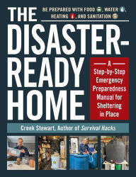 Title: The Disaster-Ready Home: A Step-by-Step Emergency Preparedness Manual for Sheltering in Place, Author: Creek Stewart