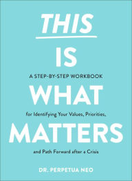 Title: This Is What Matters: A Step-by-Step Workbook for Identifying Your Values, Priorities, and Path Forward after a Crisis, Author: Perpetua Neo