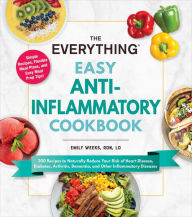 Title: The Everything Easy Anti-Inflammatory Cookbook: 200 Recipes to Naturally Reduce Your Risk of Heart Disease, Diabetes, Arthritis, Dementia, and Other Inflammatory Diseases, Author: Emily Weeks RDN