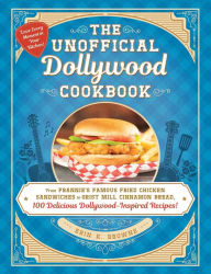 Title: The Unofficial Dollywood Cookbook: From Frannie's Famous Fried Chicken Sandwiches to Grist Mill Cinnamon Bread, 100 Delicious Dollywood-Inspired Recipes!, Author: Erin Browne