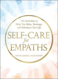 Title: Self-Care for Empaths: 100 Activities to Help You Relax, Recharge, and Rebalance Your Life, Author: Tanya Carroll Richardson