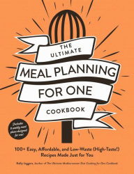 Title: The Ultimate Meal Planning for One Cookbook: 100+ Easy, Affordable, and Low-Waste (High-Taste!) Recipes Made Just for You, Author: Kelly Jaggers