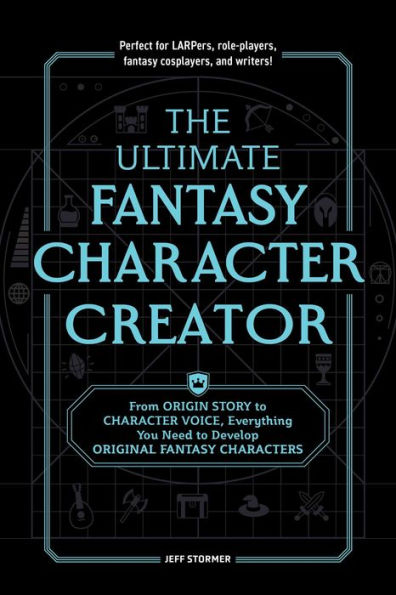 The Ultimate Fantasy Character Creator: From Origin Story to Character Voice, Everything You Need to Develop Original Fantasy Characters